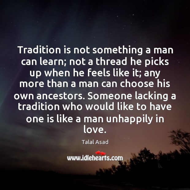 Tradition is not something a man can learn; not a thread he Talal Asad Picture Quote