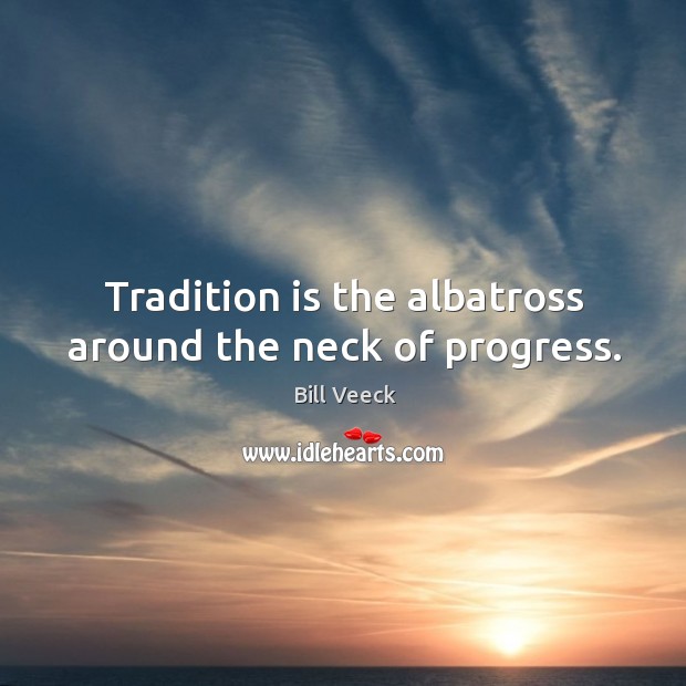 Tradition is the albatross around the neck of progress. Bill Veeck Picture Quote