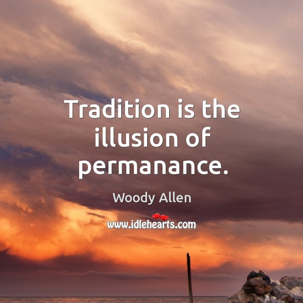 Tradition is the illusion of permanance. Image