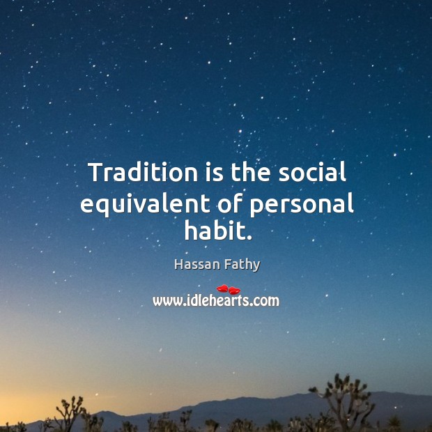Tradition is the social equivalent of personal habit. Hassan Fathy Picture Quote