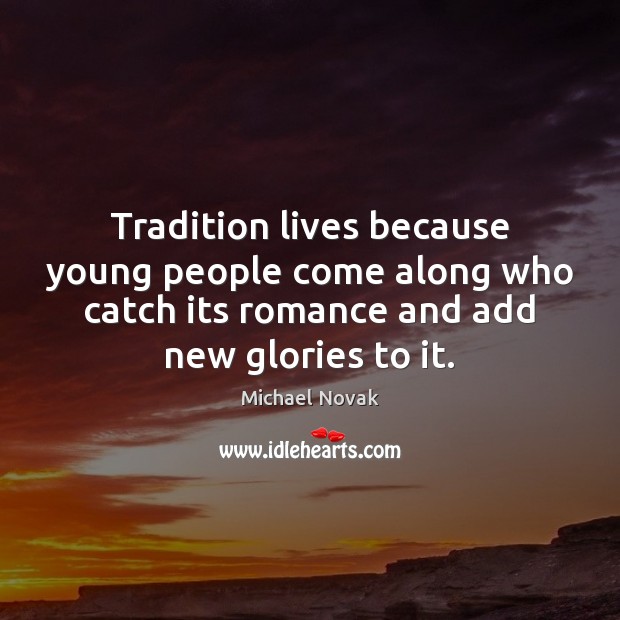 Tradition lives because young people come along who catch its romance and Michael Novak Picture Quote