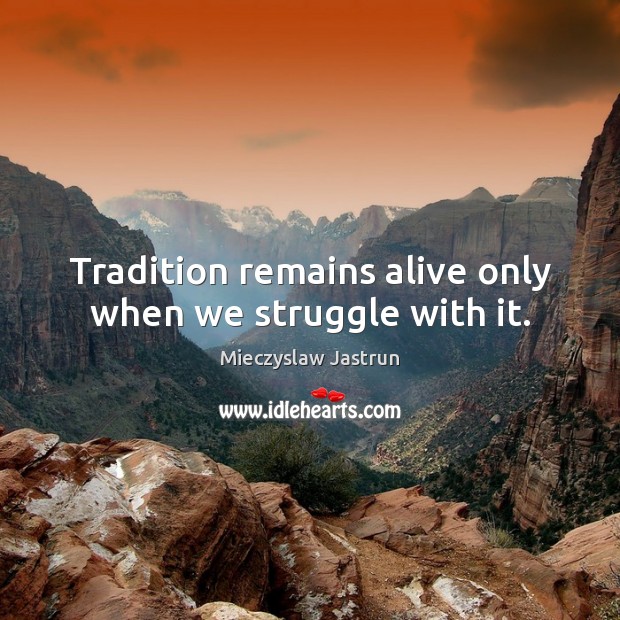 Tradition remains alive only when we struggle with it. Mieczyslaw Jastrun Picture Quote
