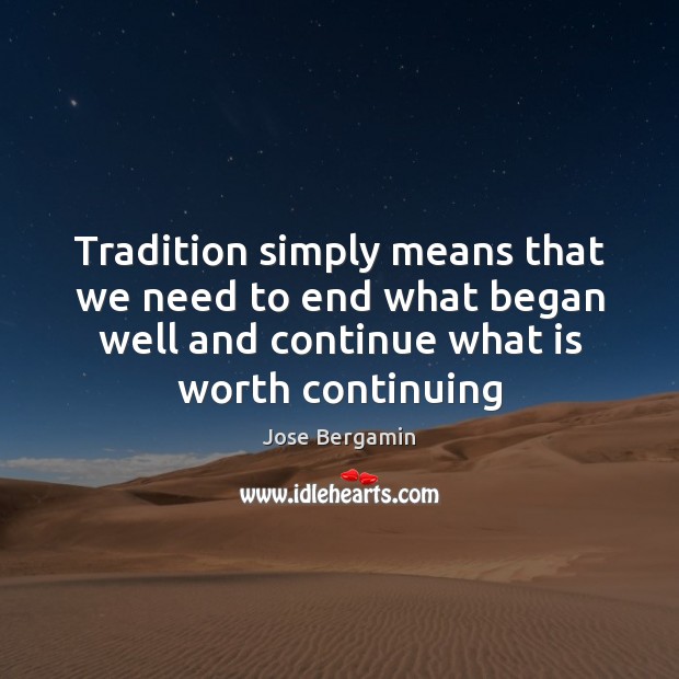 Tradition simply means that we need to end what began well and Jose Bergamin Picture Quote
