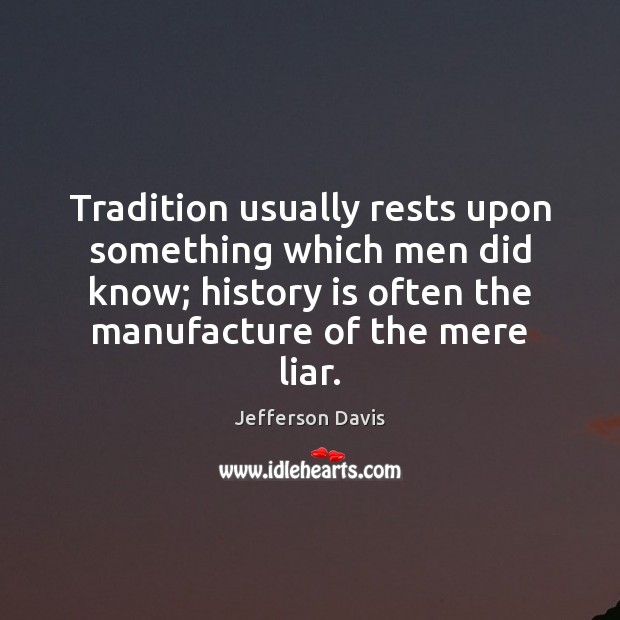 Tradition usually rests upon something which men did know; history is often Jefferson Davis Picture Quote