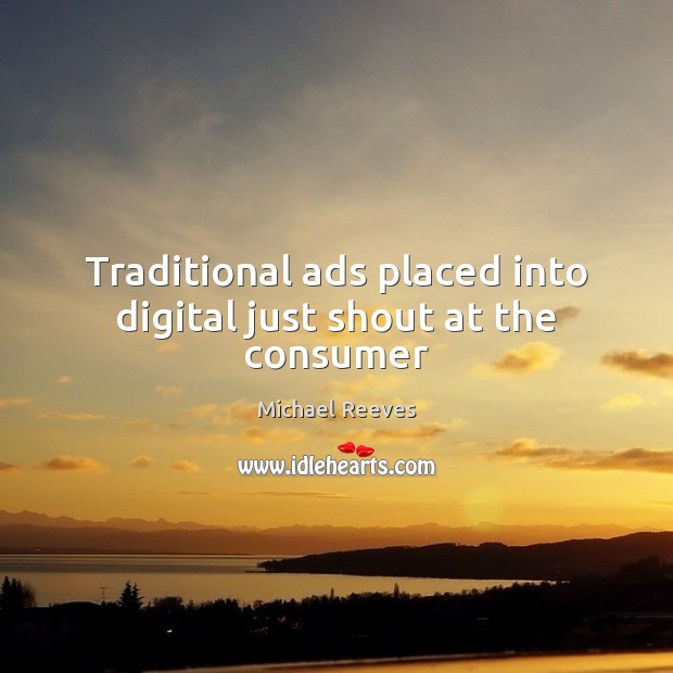 Traditional ads placed into digital just shout at the consumer Michael Reeves Picture Quote