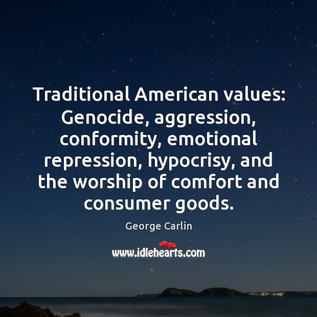 Traditional American values: Genocide, aggression, conformity, emotional repression, hypocrisy, and the worship George Carlin Picture Quote