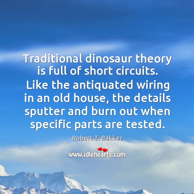 Traditional dinosaur theory is full of short circuits. Like the antiquated wiring Robert T. Bakker Picture Quote