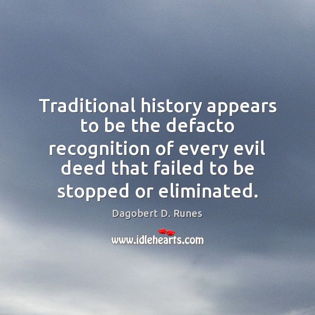 Traditional history appears to be the defacto recognition of every evil deed Dagobert D. Runes Picture Quote