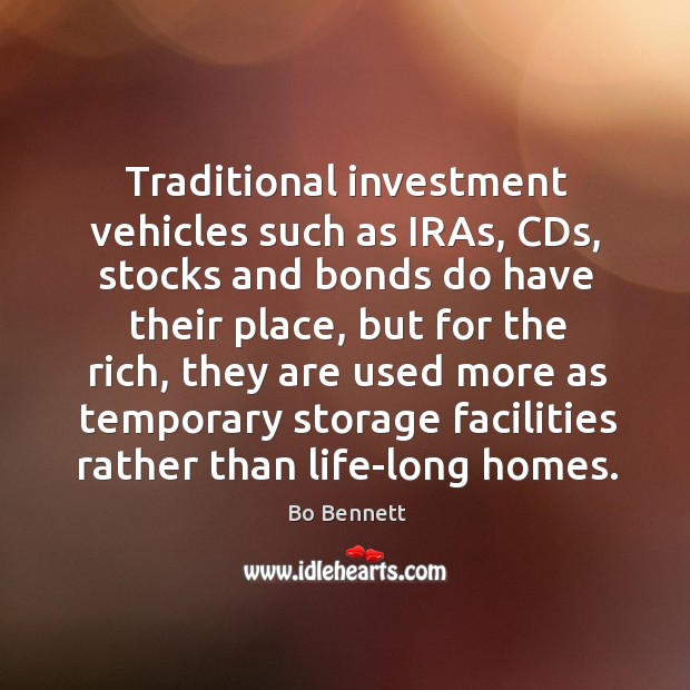 Traditional investment vehicles such as iras, cds, stocks and bonds do have their place Bo Bennett Picture Quote