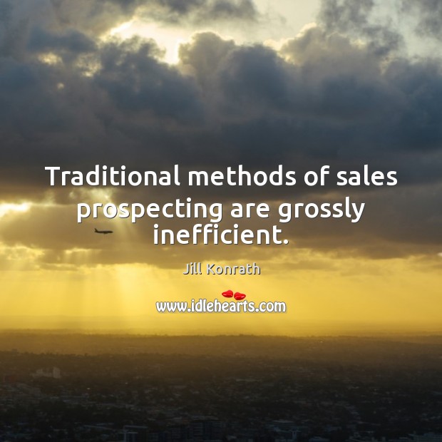 Traditional methods of sales prospecting are grossly inefficient. Jill Konrath Picture Quote