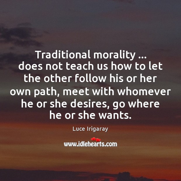 Traditional morality … does not teach us how to let the other follow Luce Irigaray Picture Quote