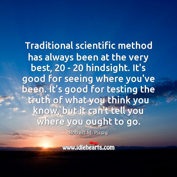 Traditional scientific method has always been at the very best, 20 – 20 hindsight. Robert M. Pirsig Picture Quote