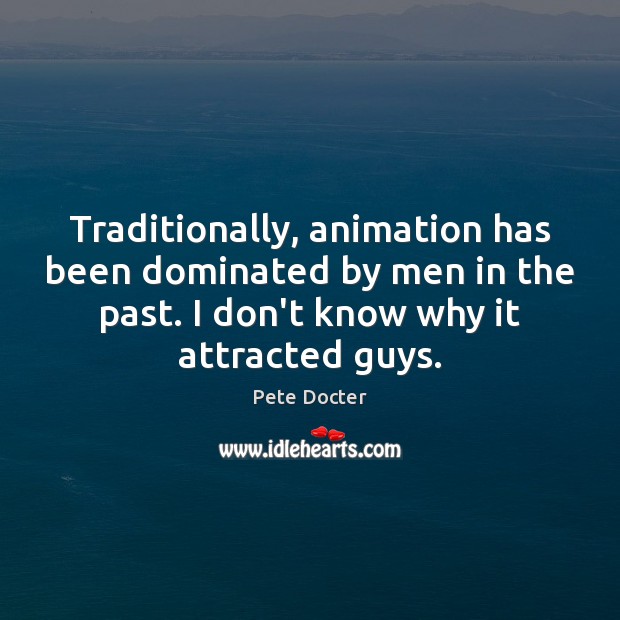 Traditionally, animation has been dominated by men in the past. I don’t Pete Docter Picture Quote