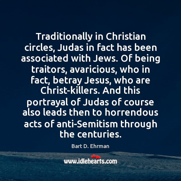 Traditionally in Christian circles, Judas in fact has been associated with Jews. Bart D. Ehrman Picture Quote