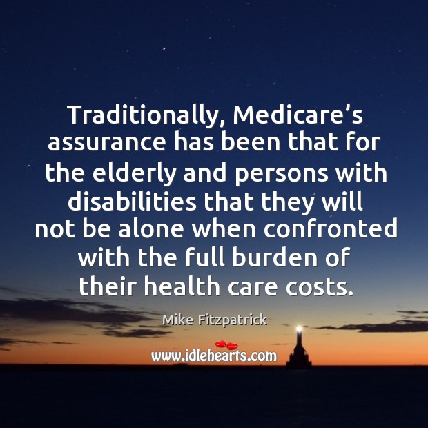 Traditionally, medicare’s assurance has been that for the elderly and persons with Mike Fitzpatrick Picture Quote