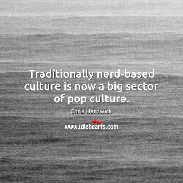Traditionally nerd-based culture is now a big sector of pop culture. Chris Hardwick Picture Quote