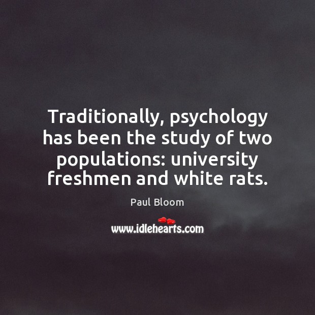 Traditionally, psychology has been the study of two populations: university freshmen and Image