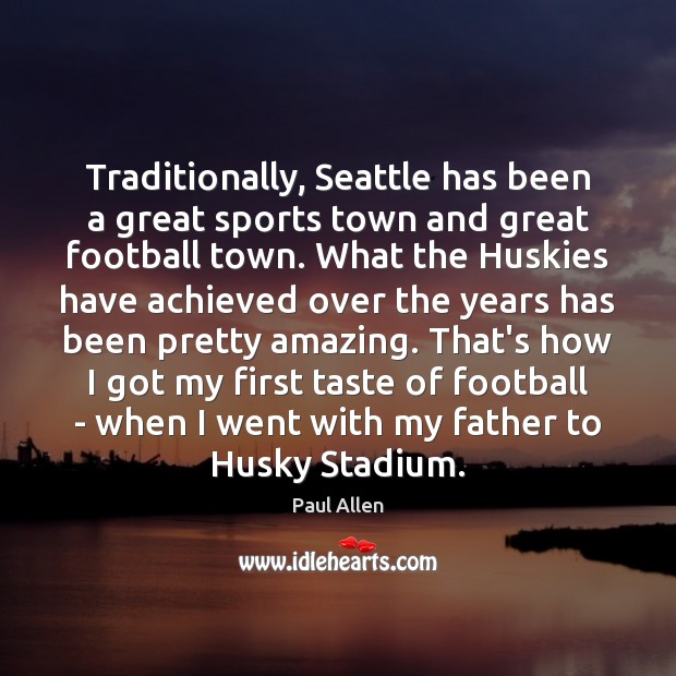 Traditionally, Seattle has been a great sports town and great football town. Paul Allen Picture Quote