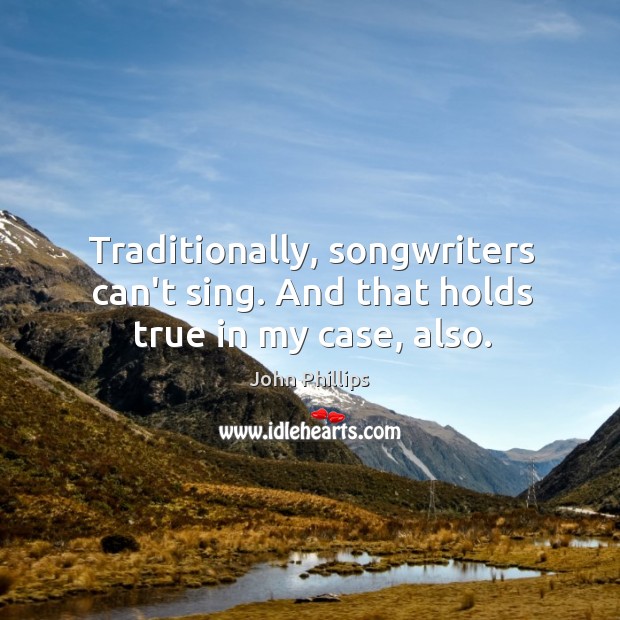 Traditionally, songwriters can’t sing. And that holds true in my case, also. John Phillips Picture Quote