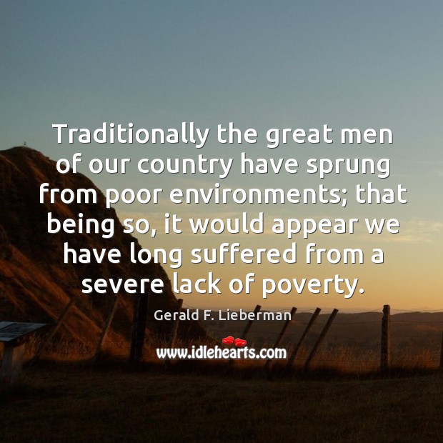 Traditionally the great men of our country have sprung from poor environments; that being so Gerald F. Lieberman Picture Quote