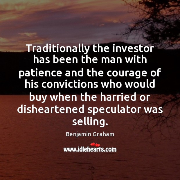 Traditionally the investor has been the man with patience and the courage Benjamin Graham Picture Quote