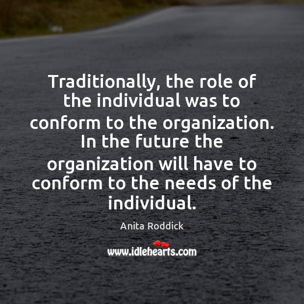 Traditionally, the role of the individual was to conform to the organization. Anita Roddick Picture Quote