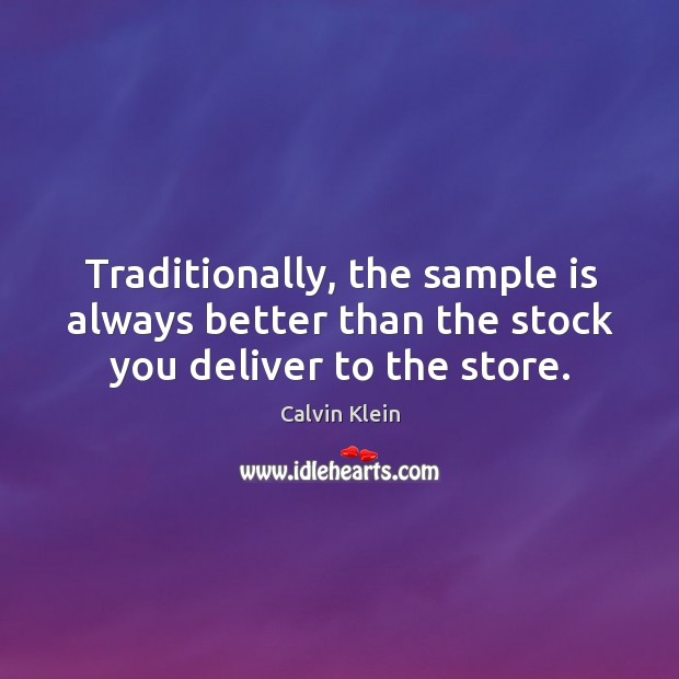 Traditionally, the sample is always better than the stock you deliver to the store. Calvin Klein Picture Quote