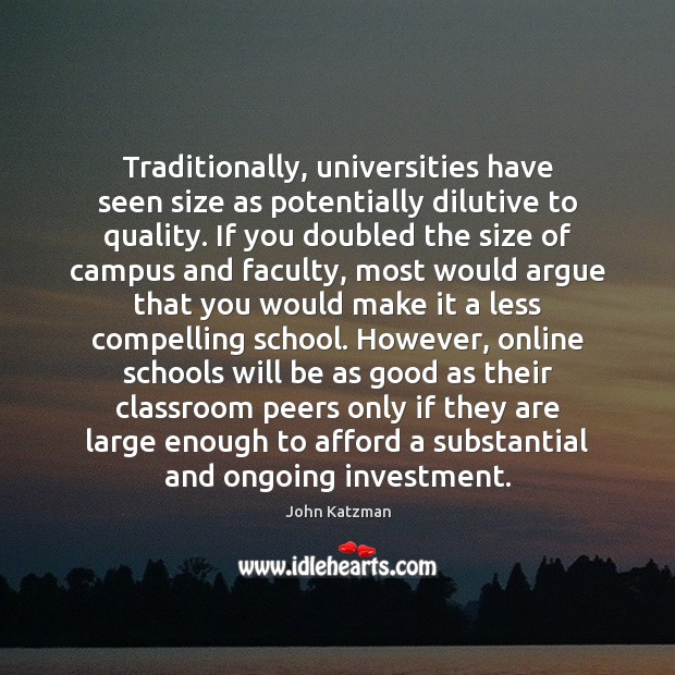 Traditionally, universities have seen size as potentially dilutive to quality. If you Image