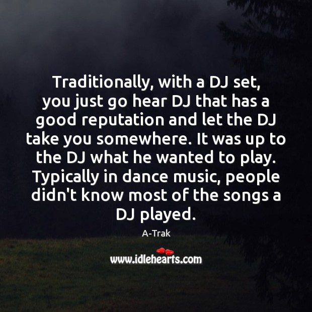 Traditionally, with a DJ set, you just go hear DJ that has A-Trak Picture Quote