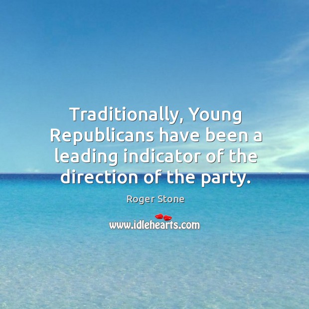 Traditionally, young republicans have been a leading indicator of the direction of the party. Roger Stone Picture Quote