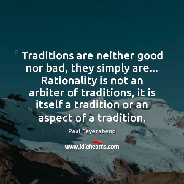 Traditions are neither good nor bad, they simply are… Rationality is not 