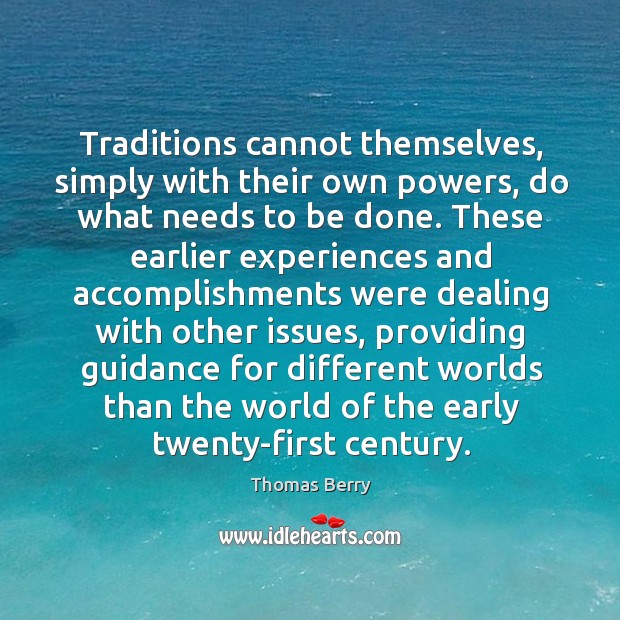 Traditions cannot themselves, simply with their own powers, do what needs to Thomas Berry Picture Quote
