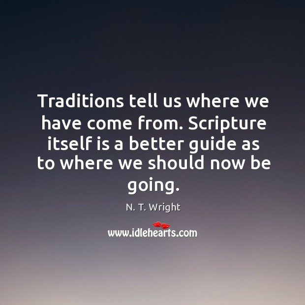 Traditions tell us where we have come from. Scripture itself is a N. T. Wright Picture Quote