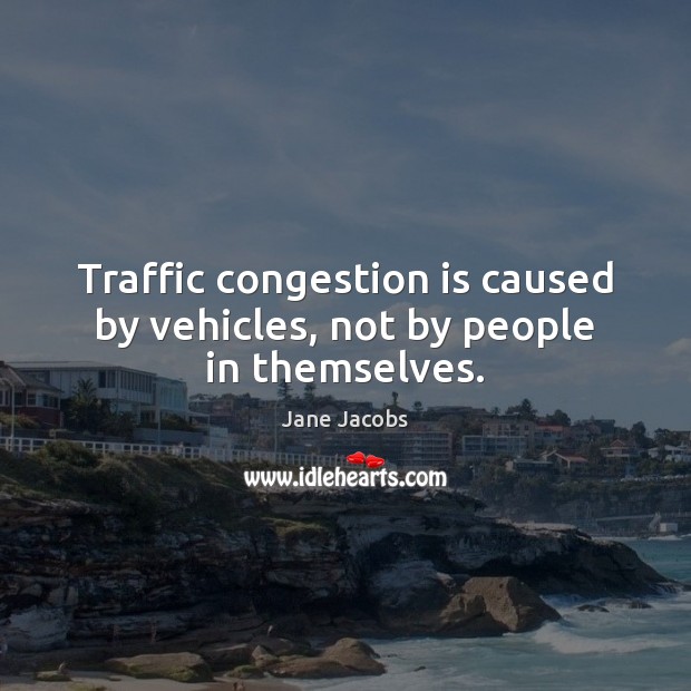 Traffic congestion is caused by vehicles, not by people in themselves. Jane Jacobs Picture Quote