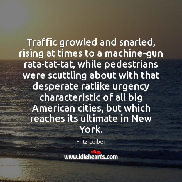 Traffic growled and snarled, rising at times to a machine-gun rata-tat-tat, while Fritz Leiber Picture Quote