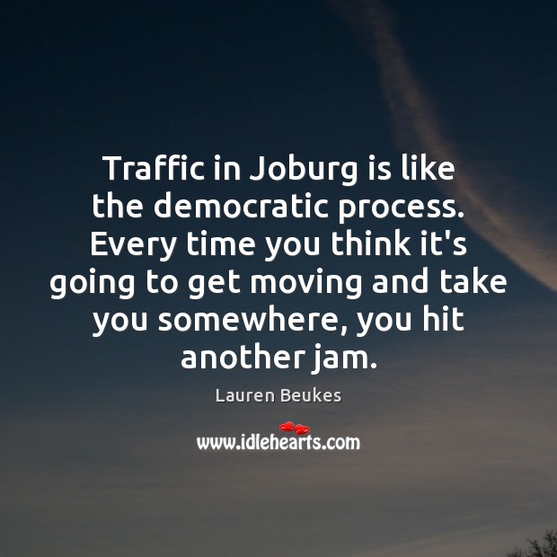 Traffic in Joburg is like the democratic process. Every time you think Lauren Beukes Picture Quote