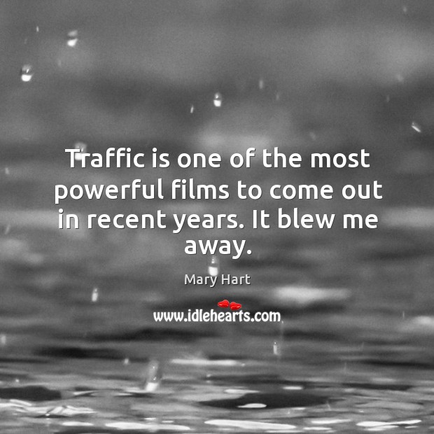 Traffic is one of the most powerful films to come out in recent years. It blew me away. Mary Hart Picture Quote