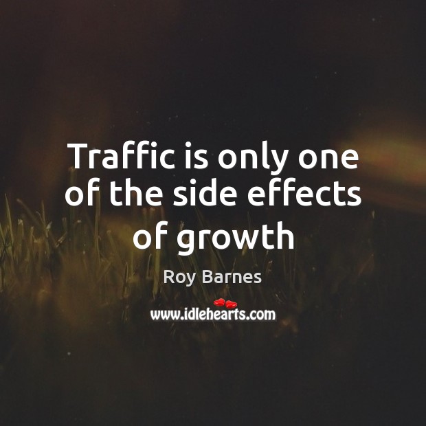 Traffic is only one of the side effects of growth Roy Barnes Picture Quote
