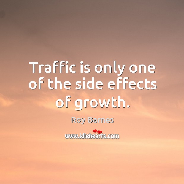 Traffic is only one of the side effects of growth. Roy Barnes Picture Quote