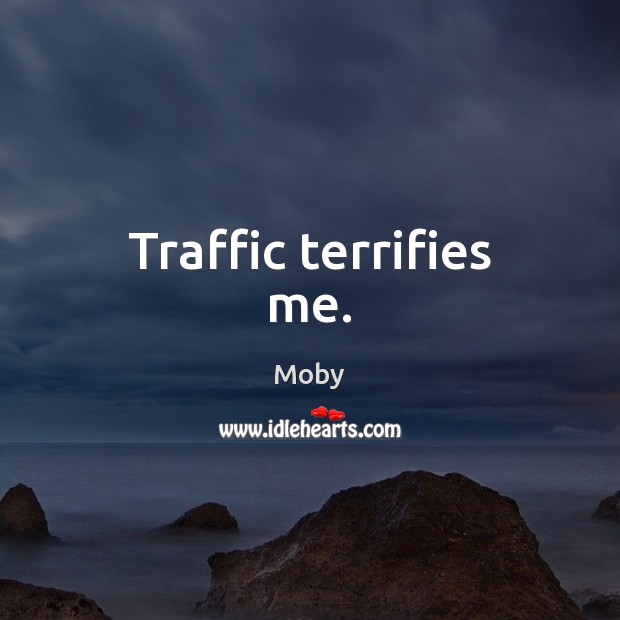Traffic terrifies me. Moby Picture Quote