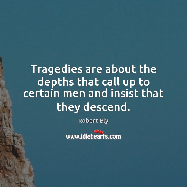 Tragedies are about the depths that call up to certain men and insist that they descend. Robert Bly Picture Quote