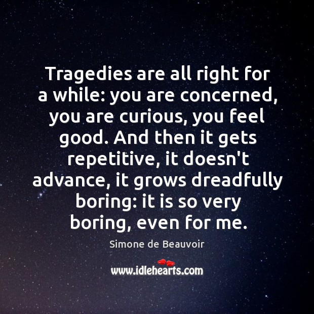 Tragedies are all right for a while: you are concerned, you are Image