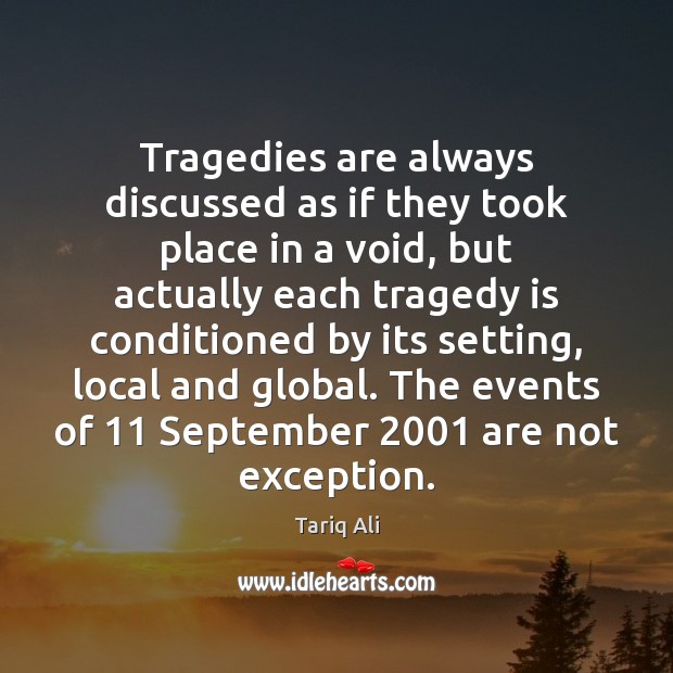 Tragedies are always discussed as if they took place in a void, Tariq Ali Picture Quote