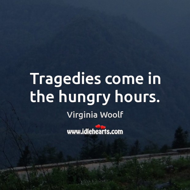 Tragedies come in the hungry hours. Image