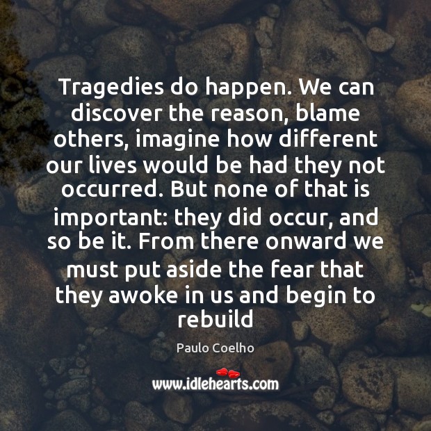 Tragedies do happen. We can discover the reason, blame others, imagine how Image