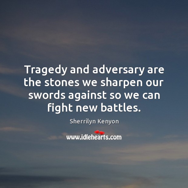 Tragedy and adversary are the stones we sharpen our swords against so Sherrilyn Kenyon Picture Quote