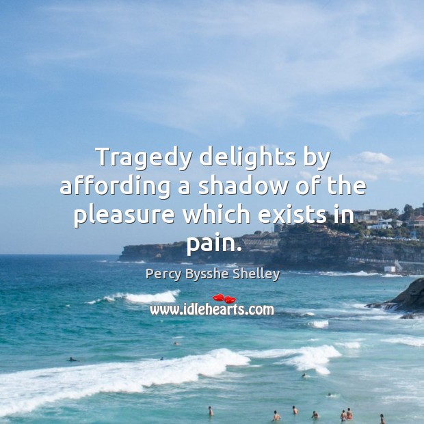 Tragedy delights by affording a shadow of the pleasure which exists in pain. Image