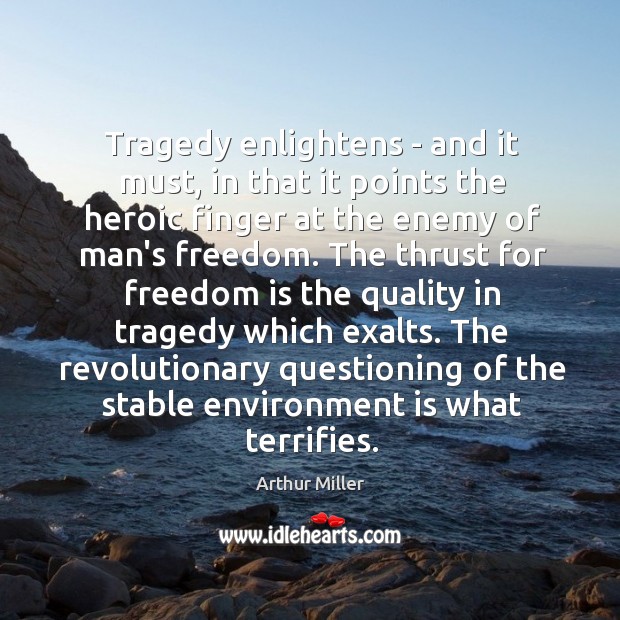 Tragedy enlightens – and it must, in that it points the heroic Arthur Miller Picture Quote
