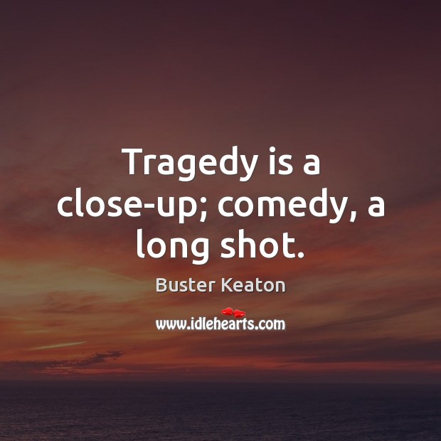 Tragedy is a close-up; comedy, a long shot. Image