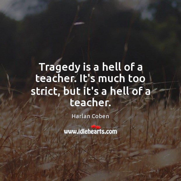 Tragedy is a hell of a teacher. It’s much too strict, but it’s a hell of a teacher. Image